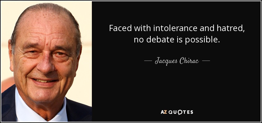 Faced with intolerance and hatred, no debate is possible. - Jacques Chirac