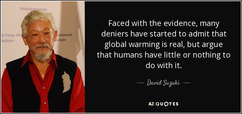 Faced with the evidence, many deniers have started to admit that global warming is real, but argue that humans have little or nothing to do with it. - David Suzuki