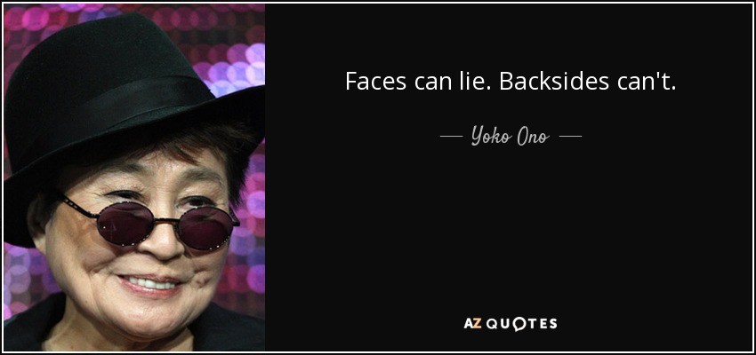 Faces can lie. Backsides can't. - Yoko Ono