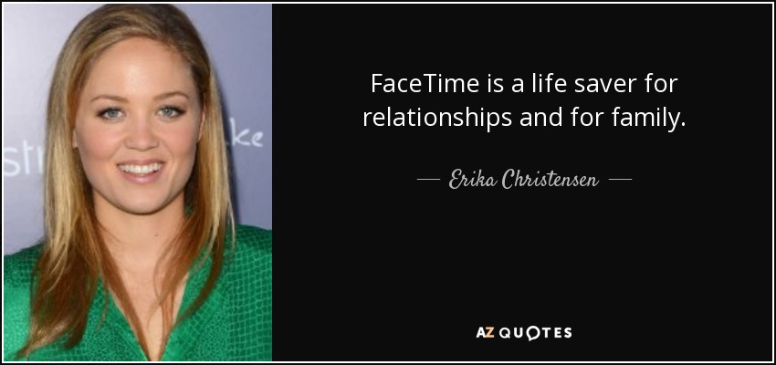 FaceTime is a life saver for relationships and for family. - Erika Christensen
