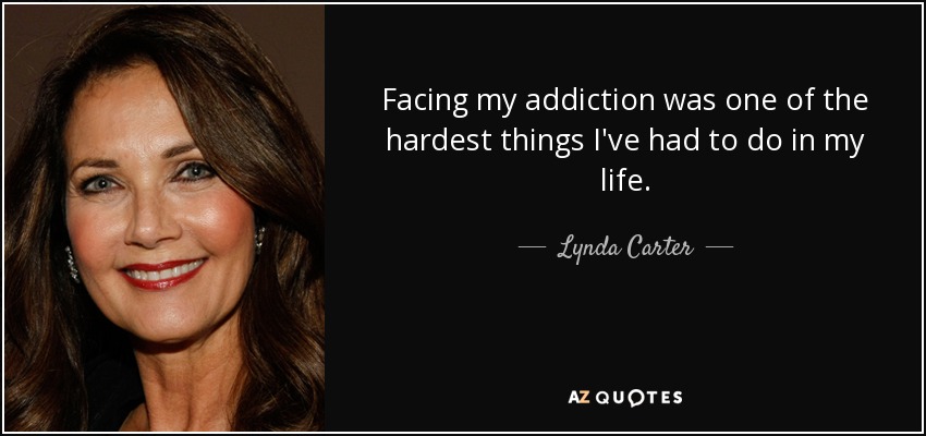 Facing my addiction was one of the hardest things I've had to do in my life. - Lynda Carter