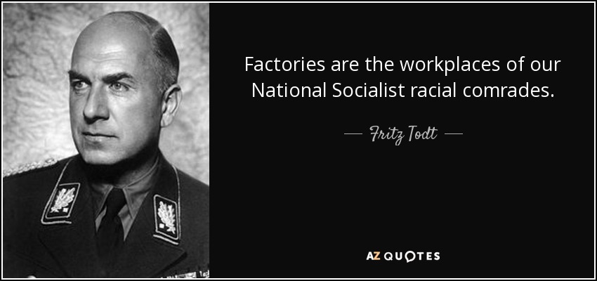 Factories are the workplaces of our National Socialist racial comrades. - Fritz Todt