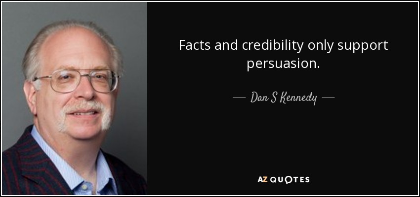 Facts and credibility only support persuasion. - Dan S Kennedy