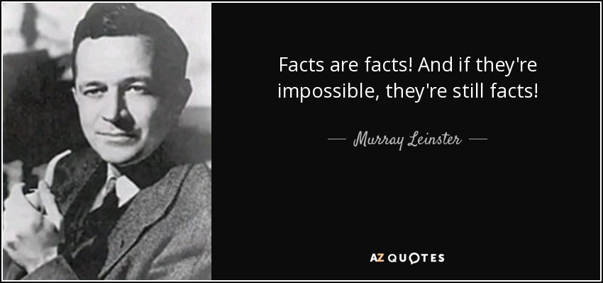 Facts are facts! And if they're impossible, they're still facts! - Murray Leinster