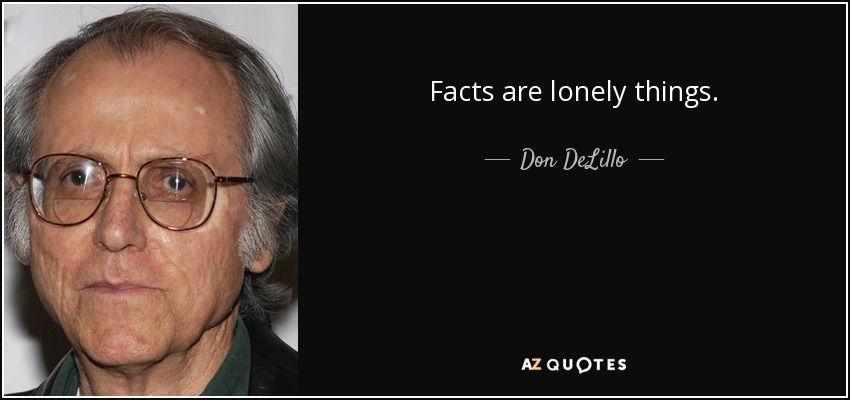 Facts are lonely things. - Don DeLillo