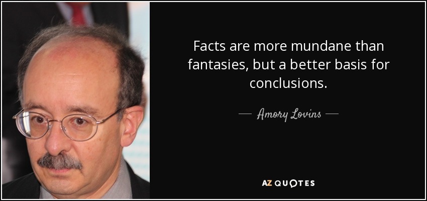 Facts are more mundane than fantasies, but a better basis for conclusions. - Amory Lovins