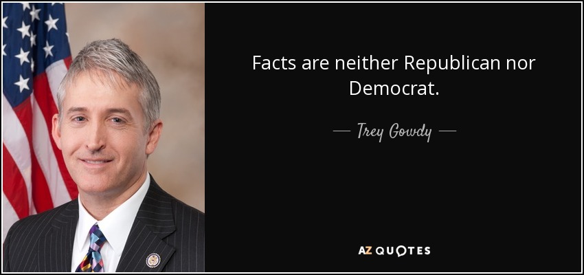 Facts are neither Republican nor Democrat. - Trey Gowdy