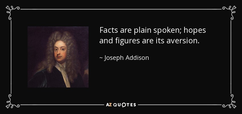 Facts are plain spoken; hopes and figures are its aversion. - Joseph Addison