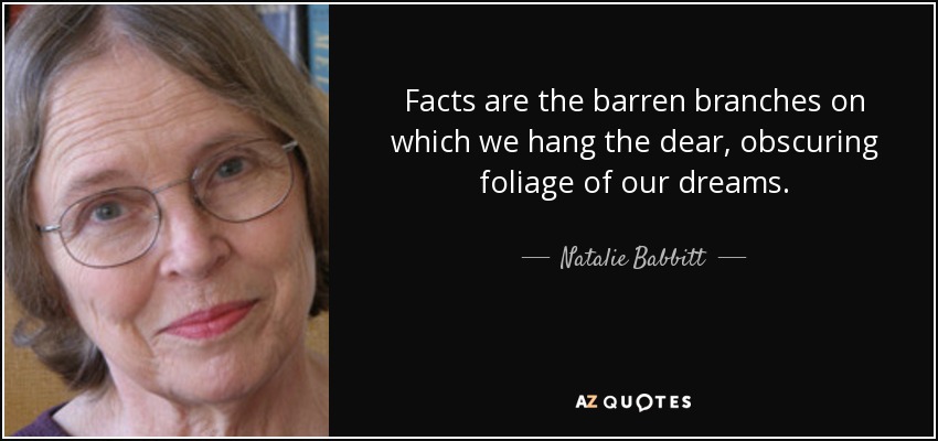 Facts are the barren branches on which we hang the dear, obscuring foliage of our dreams. - Natalie Babbitt