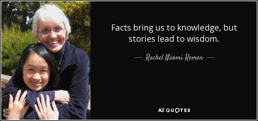 Facts bring us to knowledge, but stories lead to wisdom. - Rachel Naomi Remen