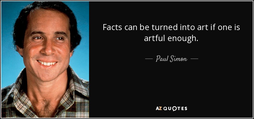 Facts can be turned into art if one is artful enough. - Paul Simon