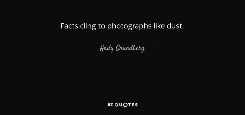 Facts cling to photographs like dust. - Andy Grundberg