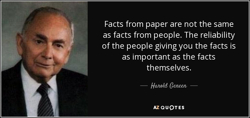 Facts from paper are not the same as facts from people. The reliability of the people giving you the facts is as important as the facts themselves. - Harold Geneen