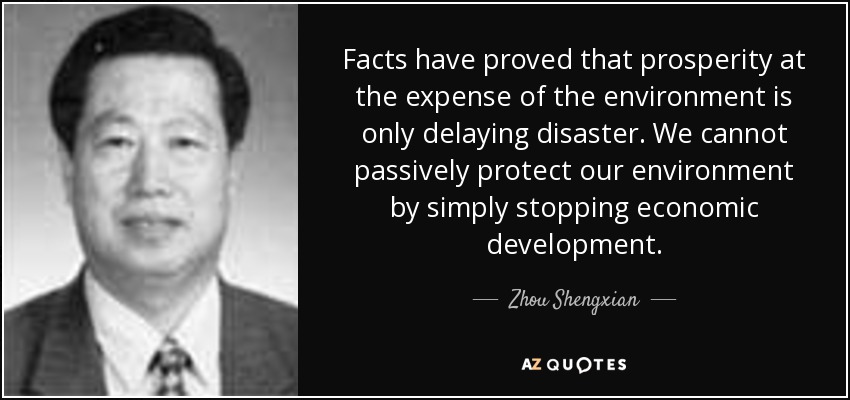 Facts have proved that prosperity at the expense of the environment is only delaying disaster. We cannot passively protect our environment by simply stopping economic development. - Zhou Shengxian