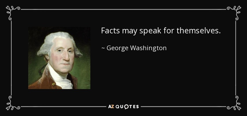 Facts may speak for themselves. - George Washington