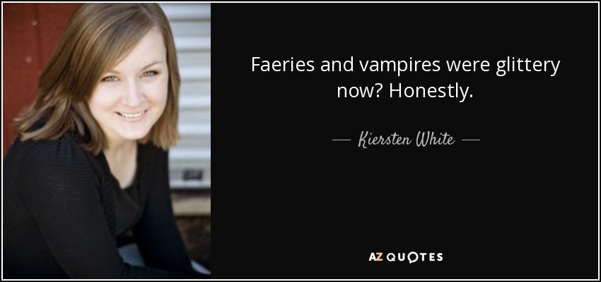 Faeries and vampires were glittery now? Honestly. - Kiersten White