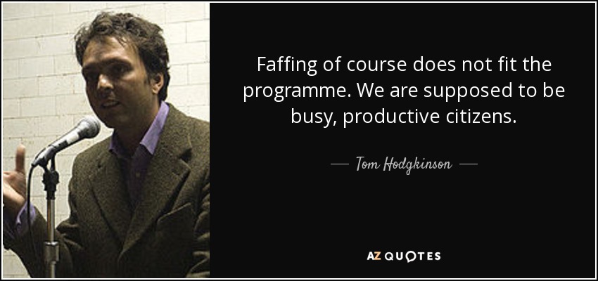 Faffing of course does not fit the programme. We are supposed to be busy, productive citizens. - Tom Hodgkinson