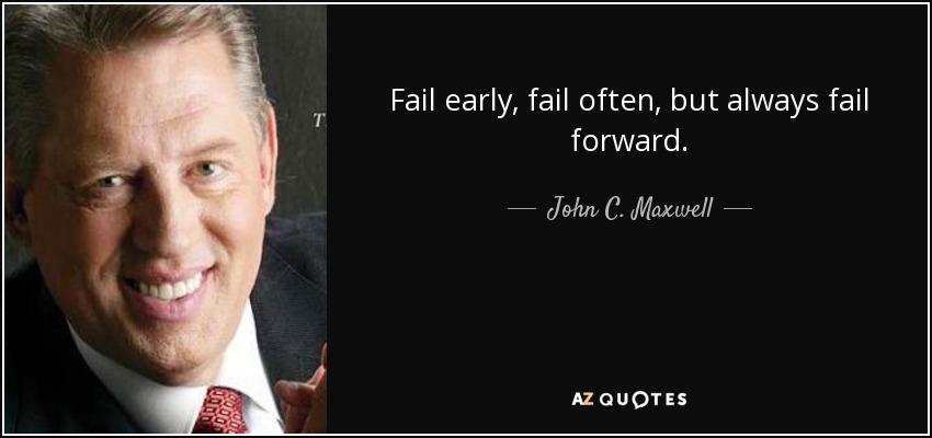John C. Maxwell Quote: Fail Early, Fail Often, But Always Fail Forward.