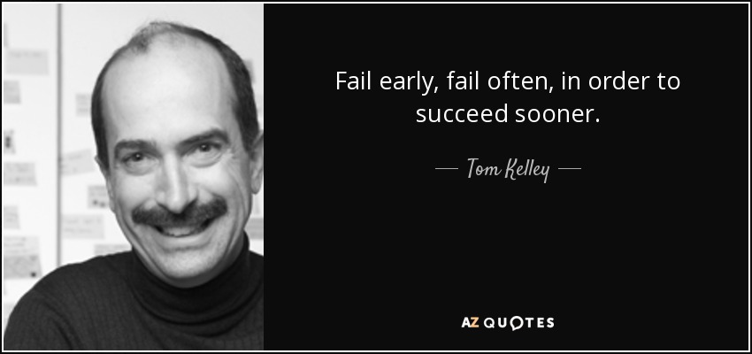 Fail early, fail often, in order to succeed sooner. - Tom Kelley