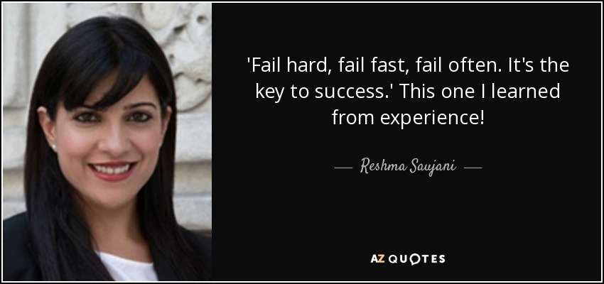 'Fail hard, fail fast, fail often. It's the key to success.' This one I learned from experience! - Reshma Saujani
