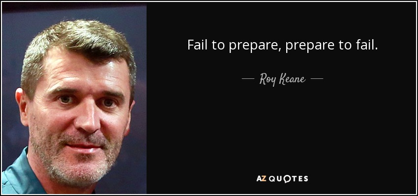 Fail to prepare, prepare to fail. - Roy Keane