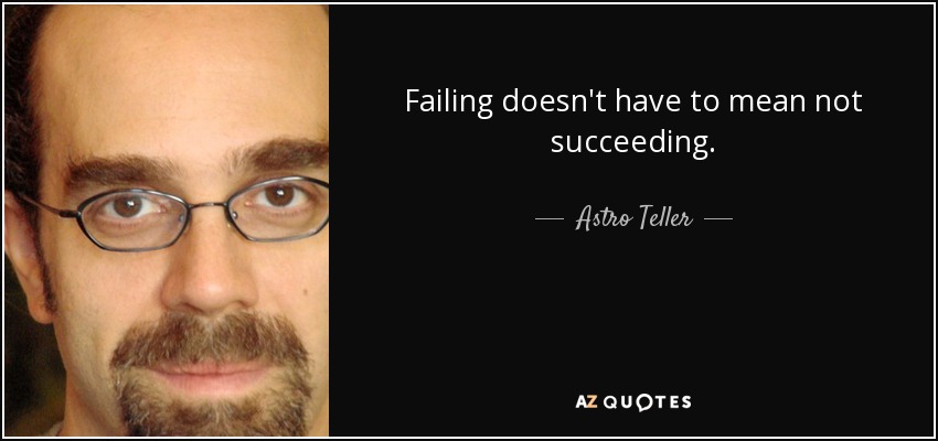 Failing doesn't have to mean not succeeding. - Astro Teller