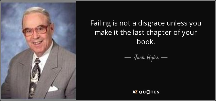 Failing is not a disgrace unless you make it the last chapter of your book. - Jack Hyles