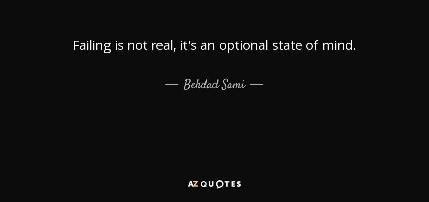 Failing is not real, it's an optional state of mind. - Behdad Sami