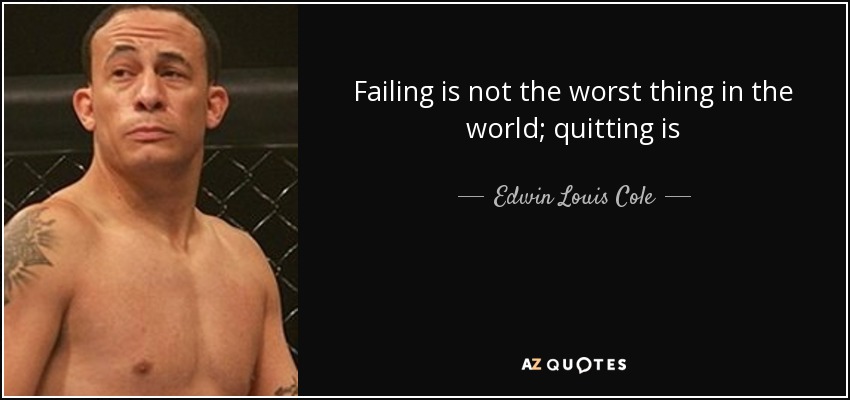 Failing is not the worst thing in the world; quitting is - Edwin Louis Cole