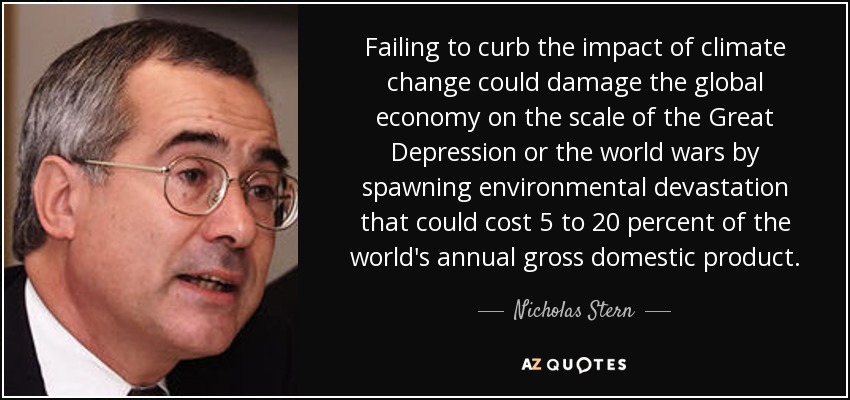 Failing to curb the impact of climate change could damage the global economy on the scale of the Great Depression or the world wars by spawning environmental devastation that could cost 5 to 20 percent of the world's annual gross domestic product. - Nicholas Stern