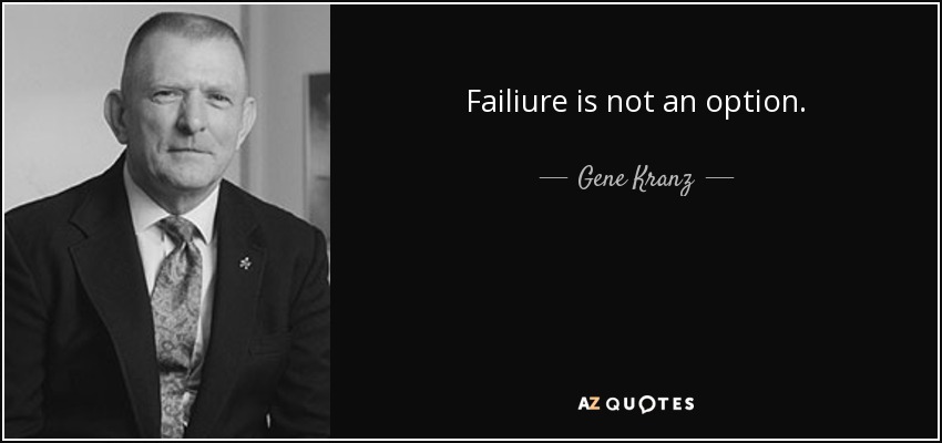 Failiure is not an option. - Gene Kranz