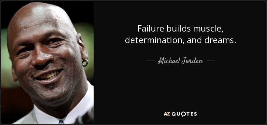 Failure builds muscle, determination, and dreams. - Michael Jordan
