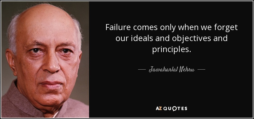 Failure comes only when we forget our ideals and objectives and principles. - Jawaharlal Nehru