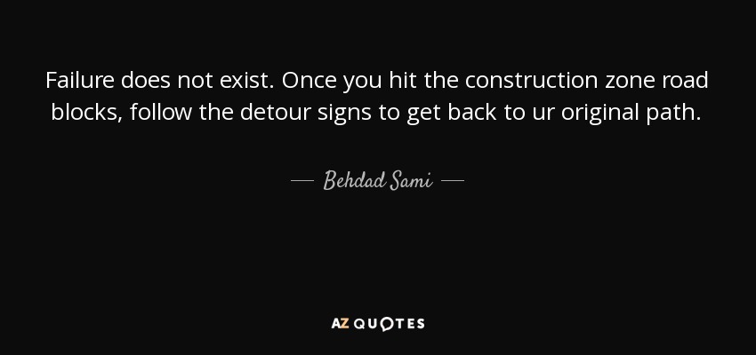 Failure does not exist. Once you hit the construction zone road blocks, follow the detour signs to get back to ur original path. - Behdad Sami