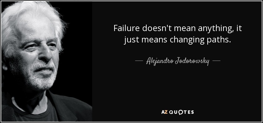 Failure doesn't mean anything, it just means changing paths. - Alejandro Jodorowsky