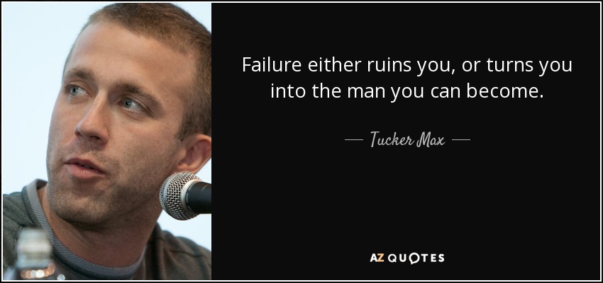 Failure either ruins you, or turns you into the man you can become. - Tucker Max