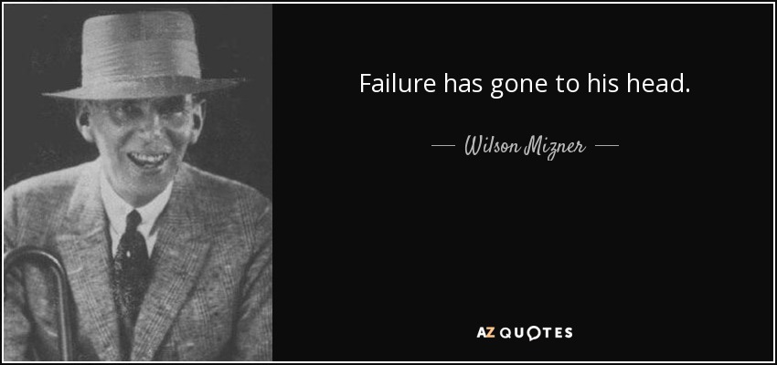 Failure has gone to his head. - Wilson Mizner
