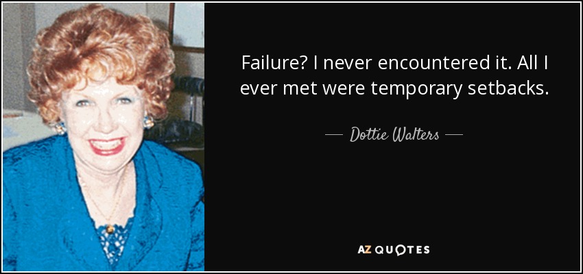 Failure? I never encountered it. All I ever met were temporary setbacks. - Dottie Walters