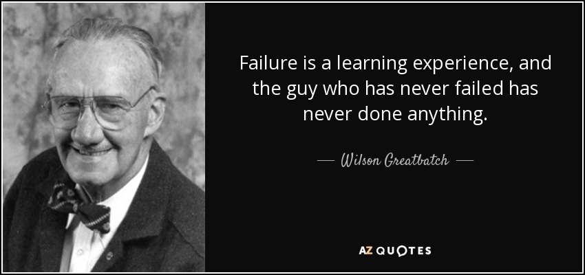 Failure is a learning experience, and the guy who has never failed has never done anything. - Wilson Greatbatch