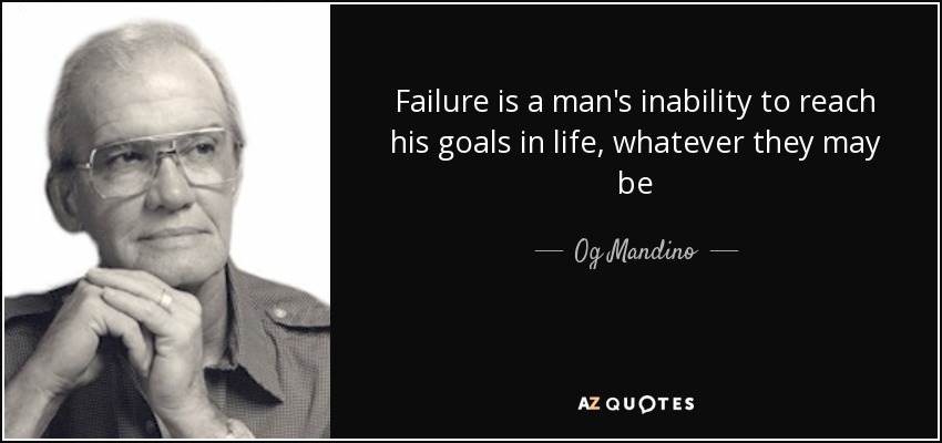 Failure is a man's inability to reach his goals in life, whatever they may be - Og Mandino