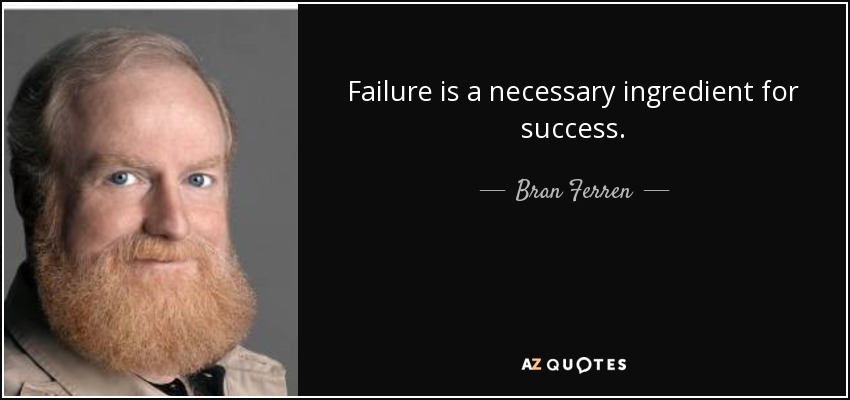 Failure is a necessary ingredient for success. - Bran Ferren