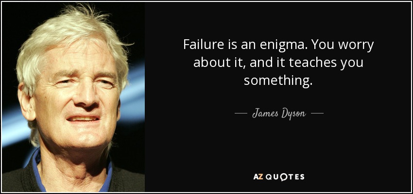 Failure is an enigma. You worry about it, and it teaches you something. - James Dyson