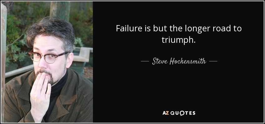 Failure is but the longer road to triumph. - Steve Hockensmith