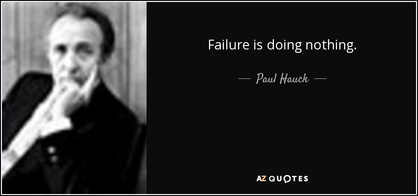 Failure is doing nothing. - Paul Hauck