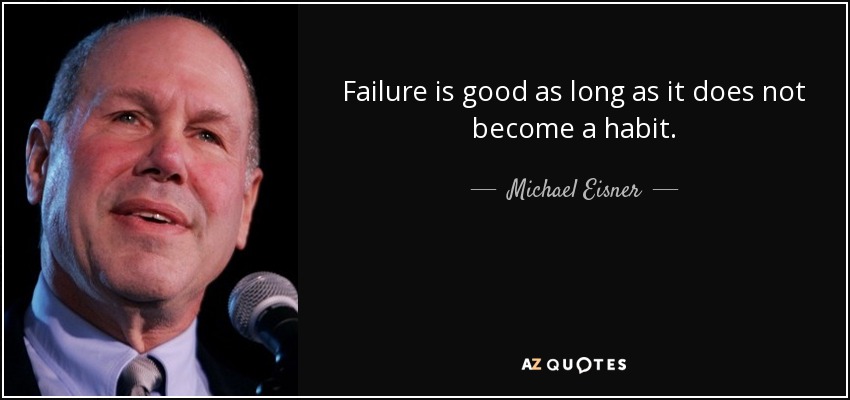 Failure is good as long as it does not become a habit. - Michael Eisner