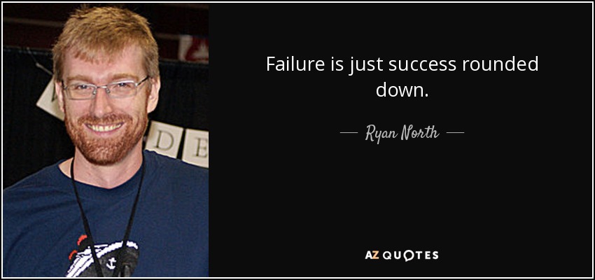 Failure is just success rounded down. - Ryan North