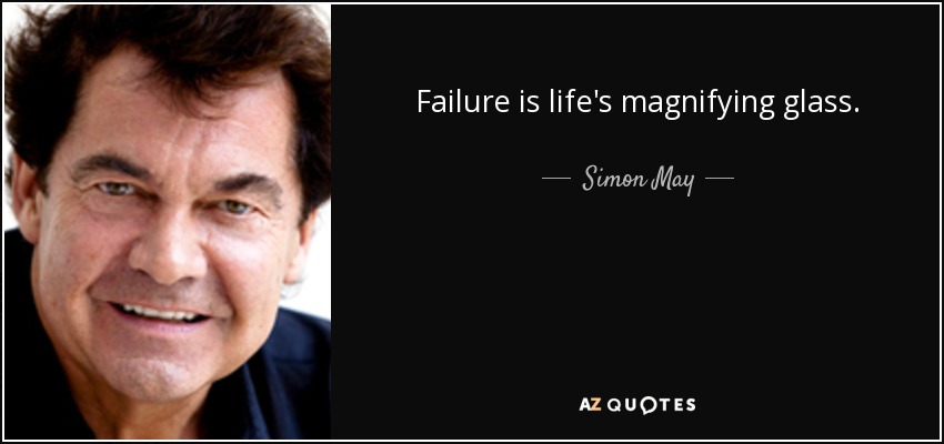 Failure is life's magnifying glass. - Simon May