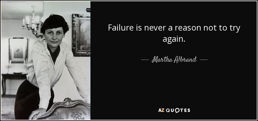 Failure is never a reason not to try again. - Martha Albrand