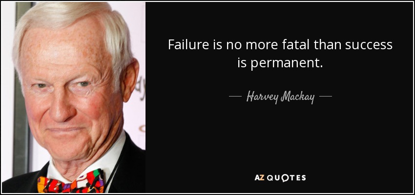 Failure is no more fatal than success is permanent. - Harvey Mackay