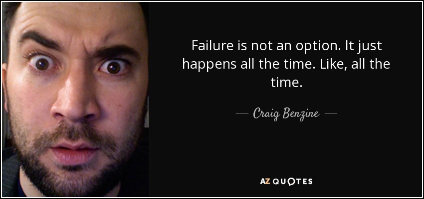 Failure is not an option. It just happens all the time. Like, all the time. - Craig Benzine